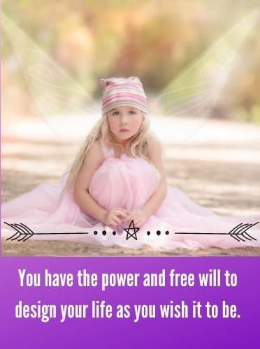 You have the power and free will to design your life as you wish it to be.